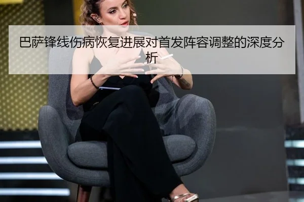 巴萨锋线伤病恢复进展对首发阵容调整的深度分析