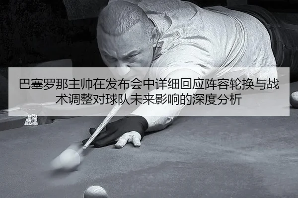 ba-sai-luo-na-zhu-shuai-zai-fa-bu-hui-zhong-xiang-xi-hui-ying-zhen-rong-lun-huan-yu-zhan-shu-tiao-zheng-dui-qiu-dui-wei-2-299.jpg